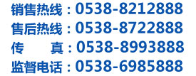 銷(xiāo)售熱線(xiàn)：0538-8212888  售后熱線(xiàn)：0538-8722888
傳       真：0538-8993888  監(jiān)督電話(huà)：0538-6985888